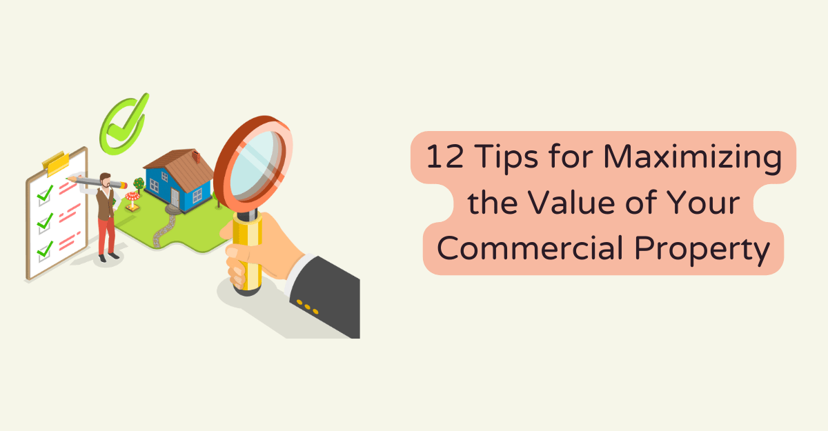 12 Tips for Maximizing the Value of Your Commercial Property