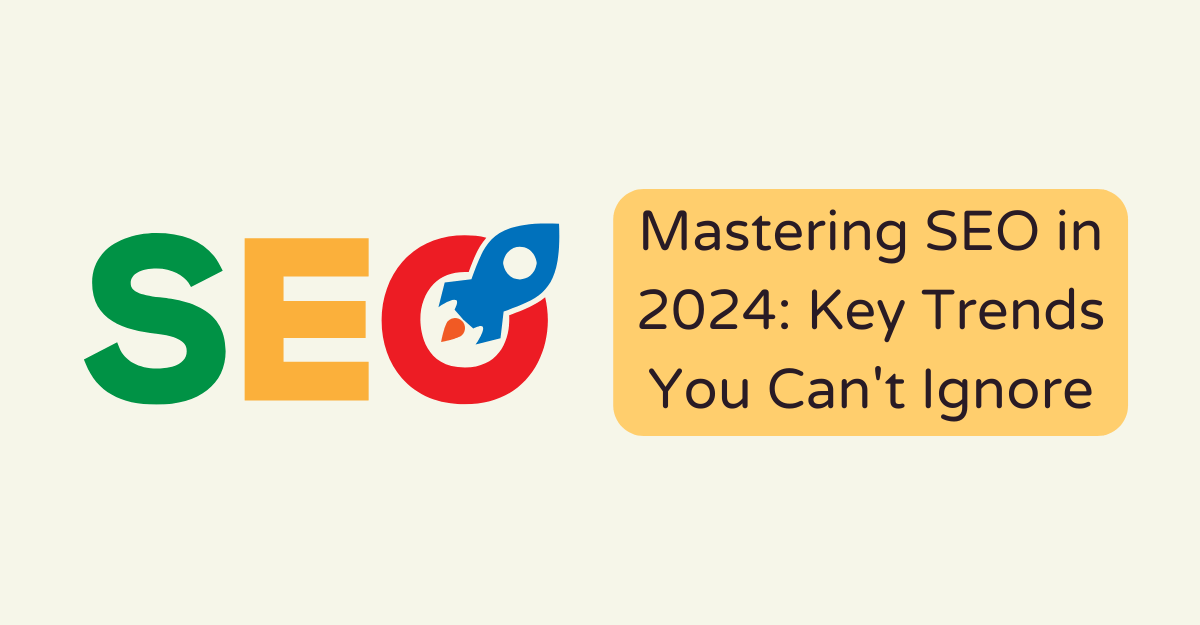 Mastering SEO in 2024: Key Trends You Can't Ignore